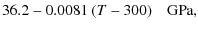 $\displaystyle 36.2-0.0081~(T-300)\quad\mbox{GPa},$