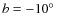 $b=-10\hbox{$^\circ$ }$
