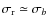 $\sigma_{\rm r} \simeq \sigma_{b}$