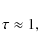 \begin{displaymath}\tau\approx 1 ,
\end{displaymath}