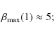\begin{displaymath}\beta_{\max}(1)\approx 5 ;
\end{displaymath}