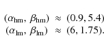 \begin{displaymath}\begin{array}{ccl}
(\alpha_{\rm hm}, ~\beta_{\rm hm})&\approx...
...pha_{\rm lm}, ~\beta_{\rm lm})&\approx&(6, 1.75).
\end{array}
\end{displaymath}