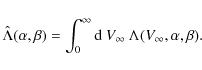 \begin{displaymath}\hat\Lambda(\alpha, \beta) =\int_{0}^{\infty} {\rm d}~V_ {\infty}\ \Lambda({V_{\infty}}, \alpha, \beta) .
\end{displaymath}