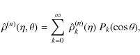 \begin{displaymath}\hat\rho^{(n)}(\eta,\theta)=\sum_{k=0}^{\infty}\
\hat\rho^{(n)}_{k}(\eta)\ P_{k}(\cos\theta) ,
\end{displaymath}