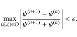 \begin{displaymath}\max_{(\xi,\zeta)\in\mathcal{D}}\left\vert{{\psi^{(n+1)}
-\psi^{(n)}}\over{\psi^{(n+1)}+\psi^{(n)}}}\right\vert<\epsilon .
\end{displaymath}