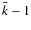 $\bar k -1$