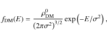 \begin{displaymath}f_{\rm DM}(E) = {{\rho_{\rm DM}^{0}}\over{\left(2\pi
\sigma^2\right)^{3/2}}}\exp{\left(-E/\sigma^2\right)}~,
\end{displaymath}