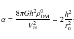 \begin{displaymath}\alpha\equiv {{8\pi G h^2\rho_{\rm DM}^0}\over{V^2_{\infty}}} = 2{{h^2}\over {r_0^2}}\cdot
\end{displaymath}