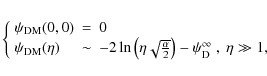\begin{displaymath}\left\{
\begin{array}{lcl}
\psi_{\rm DM}(0,0)&=&0\\
\psi_{\r...
...right)-\psi_{\rm D}^{\infty}\ ,\ \eta\gg 1,
\end{array}\right.
\end{displaymath}