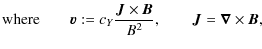$\displaystyle \mbox{where} \qquad \vec{v}:= c_Y\frac{\vec{J}\times \vec{B}}{B^2}, \qquad \vec{J}= \vec{\nabla}\times \vec{B},$