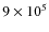 $9\times 10^5$