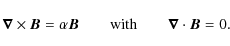 \begin{displaymath}\vec{\nabla}\times \vec{B}= \alpha \vec{B}\qquad \mbox{with} \qquad \vec{\nabla}\cdot \vec{B}=0.
\end{displaymath}