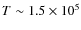 $T\sim1.5\times10^5$