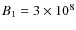 $B_{1}=3\times 10^8$
