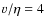$v/\eta=4$
