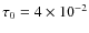 $\tau _0=4\times 10^{-2}$