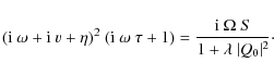 \begin{displaymath}({\rm i} ~ \omega + {\rm i} ~ v + \eta)^2 ~ ({\rm i} ~ \omega...
...c{{\rm i} ~ \Omega ~ S}{1 + \lambda
~ \vert Q_0 \vert^2}\cdot
\end{displaymath}