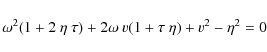 \begin{displaymath}\omega^2 (1+2 ~ \eta ~ \tau) + 2 \omega ~ v (1+\tau ~ \eta) + v^2 - \eta^2 =0
\end{displaymath}
