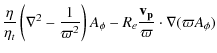 $\displaystyle \frac{\eta}{\eta_{t}} \left(\nabla^{2}-\frac{1}{\varpi^{2}}\right)A_{\phi}-
R_{e}\frac{\bf {v}_{p}}{\varpi}\cdot\nabla(\varpi A_{\phi})$