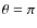 $\theta=\pi$