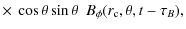 $\displaystyle \times ~ \cos\theta \sin\theta ~~ B_{\phi}(r_{\rm c},\theta,t-\tau_B),$