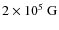 $2 \times 10^5~\rm G$