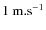 $1~\rm m.s^{-1}$