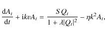 \begin{displaymath}\frac{{\rm d} A_t}{{\rm d} t}+ {\rm i} k v A_t= \frac{S Q_t}{1+\lambda \vert Q_t \vert^2}-\eta k^2 A_t,
\end{displaymath}