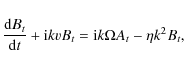 \begin{displaymath}\frac{{\rm d} B_t}{{\rm d} t}+ {\rm i} k v B_t={\rm i} k \Omega A_t-\eta k^2 B_t,
\end{displaymath}