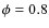 $\phi=0.8$