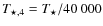 $T_{\star,4}=T_{\star}/40~000$