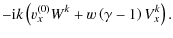$\displaystyle -{\rm i}k \left(v_{x}^{(0)}W^{k}+w \left(\gamma
-1 \right) V_{x}^{k} \right).$
