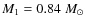 $M_{1}=0.84\; {M_{\odot }}$