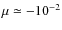 $\mu \simeq -10^{-2}$