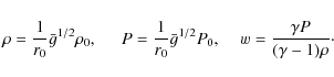 \begin{displaymath}\rho=\frac{1}{r_{0}}\bar{g}^{1/2}\rho_0,\;\;\;\;\;P=\frac{1}{...
...r{g}^{1/2}P_0,\;\;\;\;w=\frac{\gamma P}{(\gamma -1)\rho} \cdot
\end{displaymath}