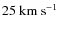 $25~{\rm km~s^{-1}}$