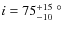 $i=75_{-10}^{+15}~^{\circ}$