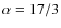 $\alpha=17/3$