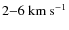 $2{-}6~{\rm km~s^{-1}}$