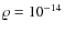 $\varrho = 10^{-14}$