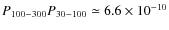 $P_{100-300}P_{30-100}\simeq 6.6\times 10^{-10}$