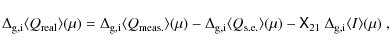 \begin{displaymath}\Delta_{\rm g,i}\langle Q_{\rm real}\rangle(\mu)=\Delta_{\rm ...
...gle(\mu)-\tens{X}_{21}~\Delta_{\rm g,i}\langle I\rangle(\mu)~,
\end{displaymath}