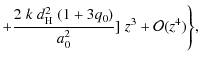 $\displaystyle + \frac{2\; k \; d_{\rm H}^2 \; (1+3q_0)}{a_0^2}]\; z^3 +
\mathcal{O}(z^4) \Bigg\} ,$