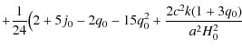 $\displaystyle + \frac{1}{24} \big( 2+5j_0-2q_0-15q_0^2 +\frac{2c^2k(1+3q_0)}{a^2H_0^2}$