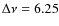 $\Delta \nu=6.25$