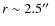$r\sim2.5\hbox{$^{\prime\prime}$ }$