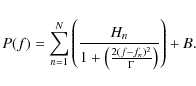\begin{displaymath}P(f) = \sum_{n=1}^N\left(\frac{H_n}{1 + \left(\frac{2(f-f_n)^2}{\Gamma}\right)}\right) + B.\end{displaymath}