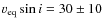$v_{\rm eq}\sin i=30\pm10$