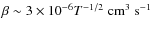 $\beta \sim 3\times 10^{-6}T^{-1/2}\;{\rm
cm}^{3}\;{\rm s}^{-1}$