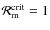 ${\cal R}_{\rm m}^{\rm crit}=1$